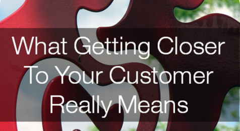 What Getting Closer To Your Customer Really Means